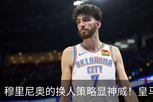 穆里尼奥的换人策略显神威！皇马逆转罗马，上演绝杀好戏